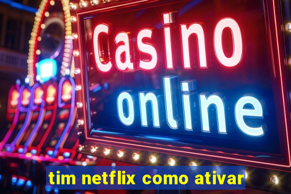 tim netflix como ativar